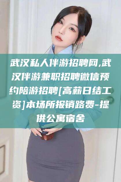 双鸭山武汉私人伴游招聘网,武汉伴游兼职招聘微信预约陪游招聘[高薪日结工资]本场所报销路费-提供公寓宿舍