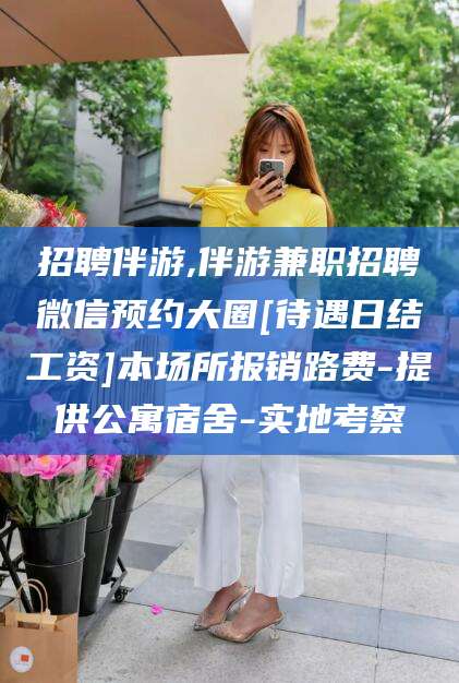 双鸭山招聘伴游,伴游兼职招聘微信预约大圈[待遇日结工资]本场所报销路费-提供公寓宿舍-实地考察