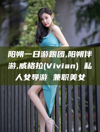 双鸭山阳朔一日游跟团,阳朔伴游,威格拉(Vivian) 私人女导游 兼职美女
