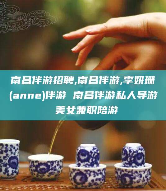 双鸭山南昌伴游招聘,南昌伴游,李妍珊(anne)伴游 南昌伴游私人导游 美女兼职陪游