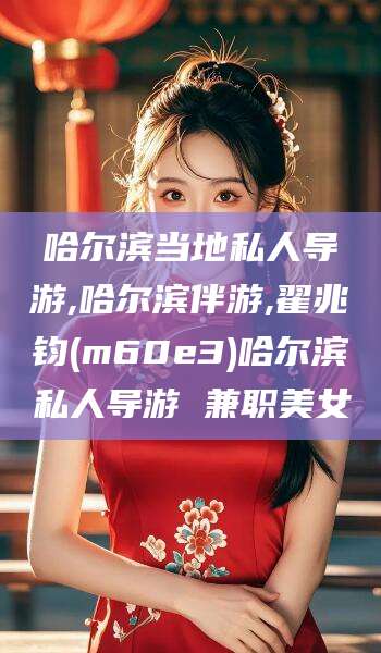 双鸭山哈尔滨当地私人导游,哈尔滨伴游,翟兆钧(m60e3)哈尔滨私人导游 兼职美女