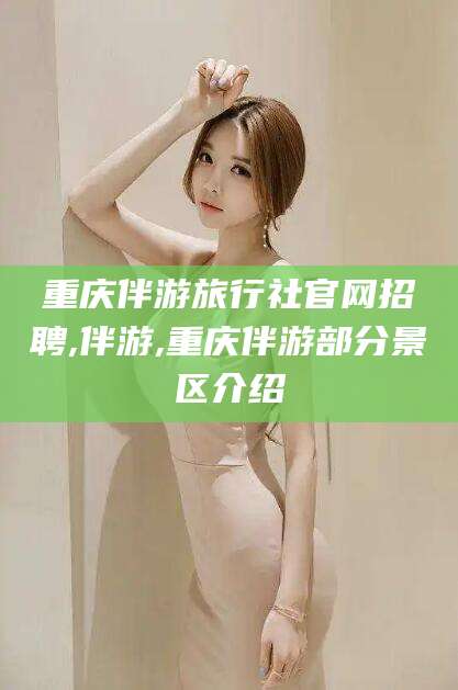 双鸭山重庆伴游旅行社官网招聘,伴游,重庆伴游部分景区介绍