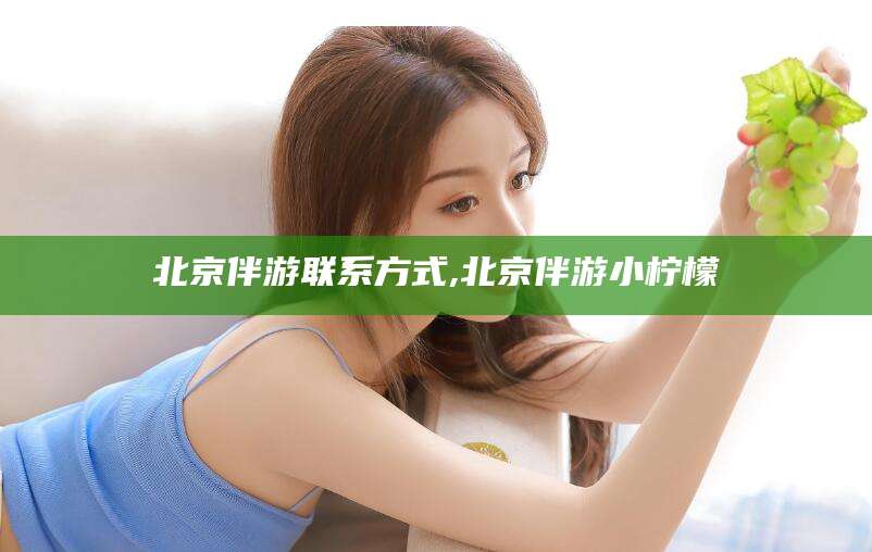 双鸭山北京伴游联系方式,北京伴游小柠檬