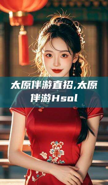 双鸭山太原伴游直招,太原伴游Hsol