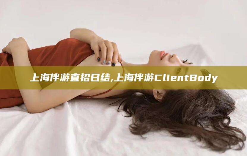 双鸭山上海伴游直招日结,上海伴游ClientBody
