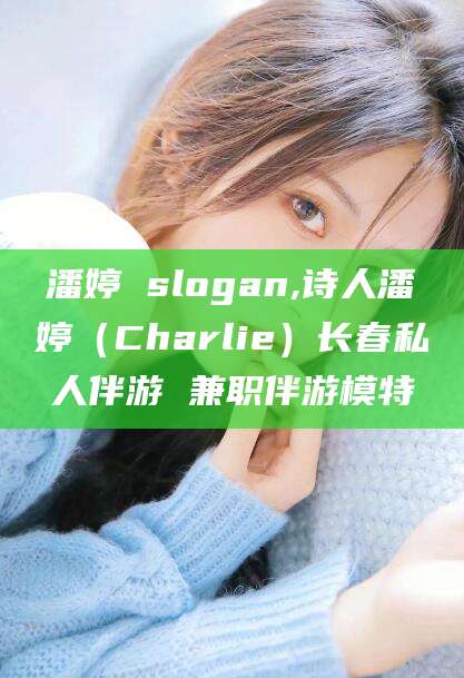 双鸭山潘婷 slogan,诗人潘婷（Charlie）长春私人伴游 兼职伴游模特