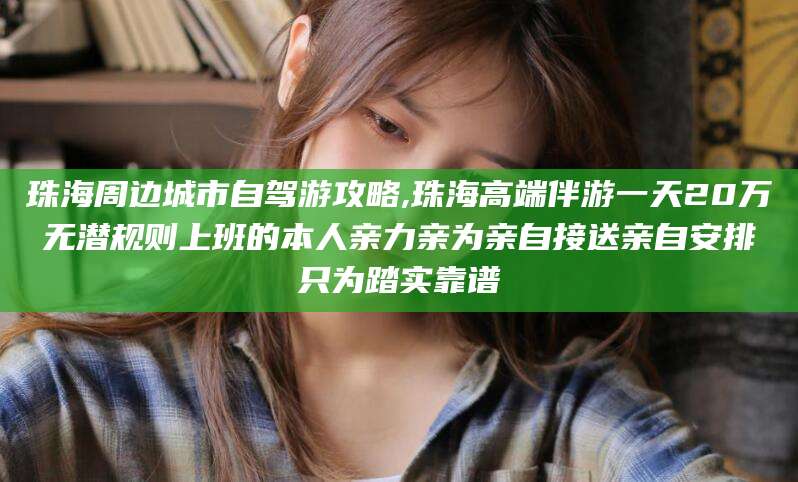 双鸭山珠海周边城市自驾游攻略,珠海高端伴游一天20万无潜规则上班的本人亲力亲为亲自接送亲自安排只为踏实靠谱