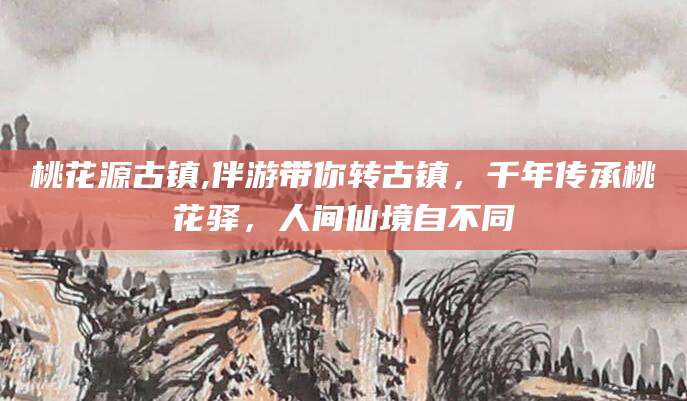 双鸭山桃花源古镇,伴游带你转古镇，千年传承桃花驿，人间仙境自不同