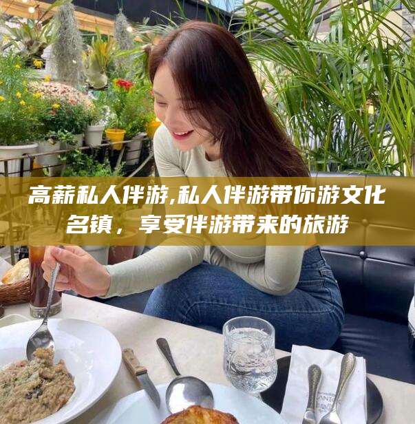 双鸭山高薪私人伴游,私人伴游带你游文化名镇，享受伴游带来的旅游