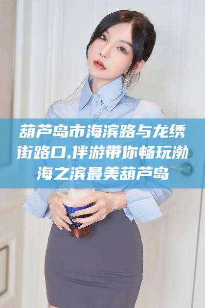 双鸭山葫芦岛市海滨路与龙绣街路口,伴游带你畅玩渤海之滨最美葫芦岛