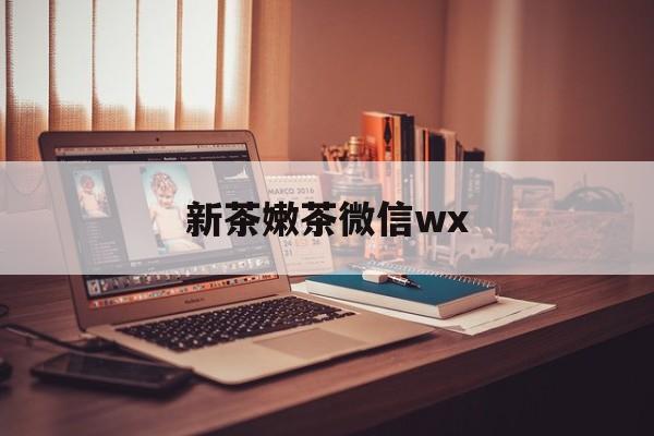 双鸭山包含新茶嫩茶微信wx的词条